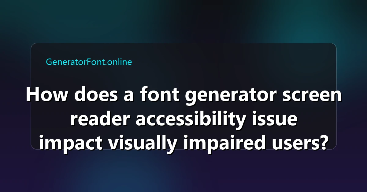 How does a font generator screen reader accessibility issue impact visually impaired users?
