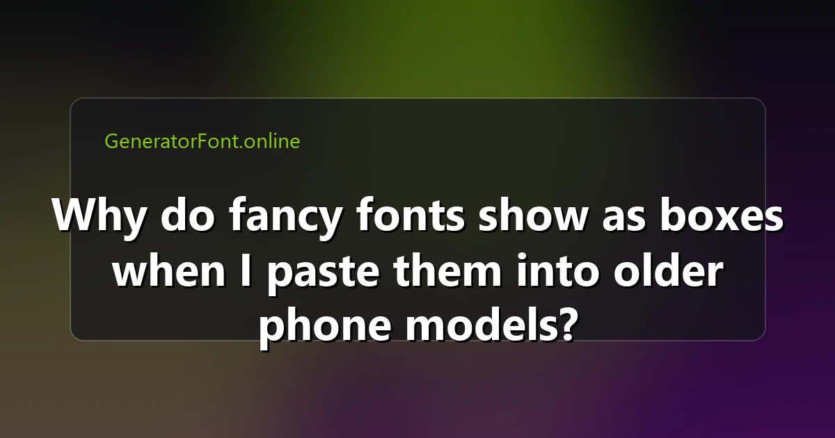Why do fancy fonts show as boxes when I paste them into older phone models?